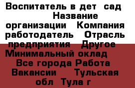 Воспитатель в дет. сад N113 › Название организации ­ Компания-работодатель › Отрасль предприятия ­ Другое › Минимальный оклад ­ 1 - Все города Работа » Вакансии   . Тульская обл.,Тула г.